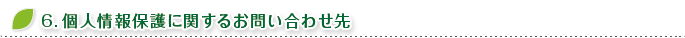 6.個人情報保護に関するお問い合わせ先