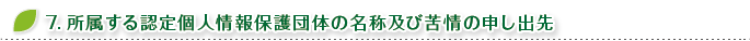 7.所属する認定個人情報保護団体の名称及び苦情の申し出先